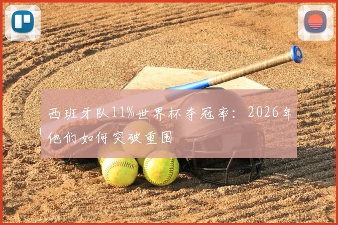 西班牙队11%世界杯夺冠率：2026年他们如何突破重围