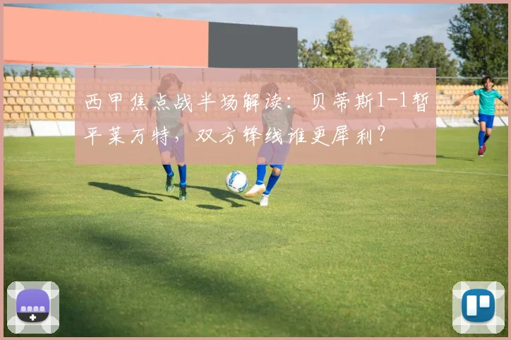 西甲焦点战半场解读:贝蒂斯1-1暂平莱万特,双方锋线谁更犀利?