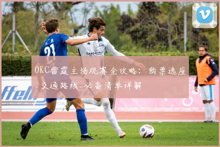 OKC雷霆主场观赛全攻略:购票选座_交通路线_必备清单详解