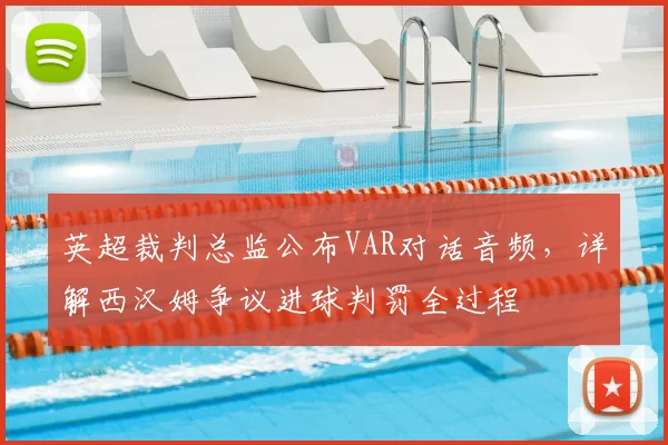 英超裁判总监公布VAR对话音频,详解西汉姆争议进球判罚全过程